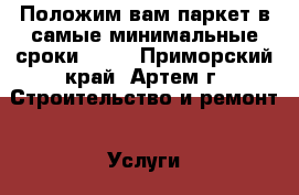 Положим вам паркет в самые минимальные сроки!!!!! - Приморский край, Артем г. Строительство и ремонт » Услуги   